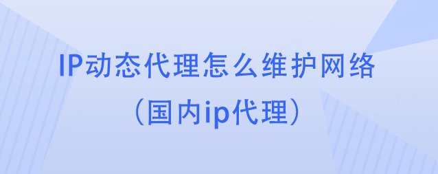 欧洲杯怎么代理_IP动态代理怎么维护网络（国内ip代理）