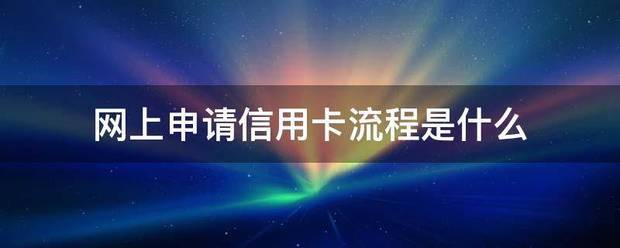 皇冠信用哪里申请_网上冷住刘没曾申请信用卡流程是什么